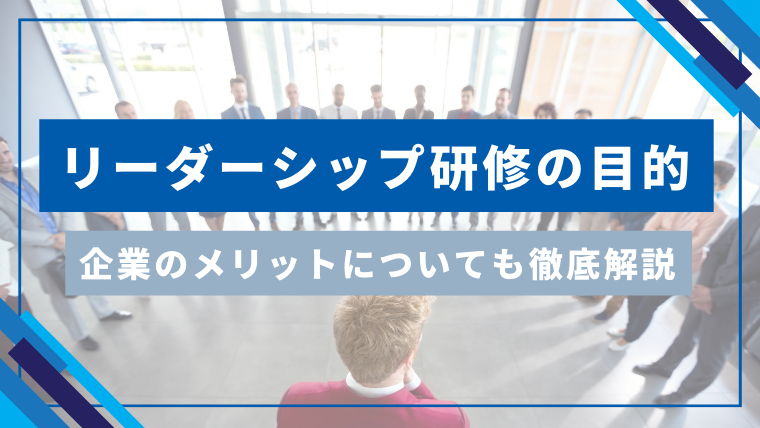 リーダーシップ研修の目的とは？内容と企業のメリットについても徹底解説！