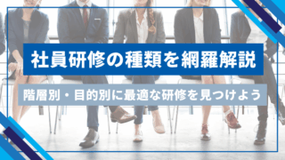 社員研修の種類を網羅解説｜階層別・目的別に最適な研修を見つけよう
